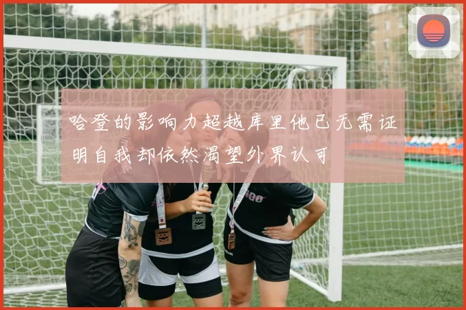 哈登的影响力超越库里他已无需证明自我却依然渴望外界认可