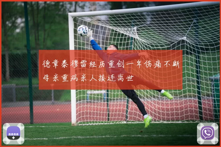 德章泰穆雷经历重创一年伤痛不断母亲重病亲人接连离世