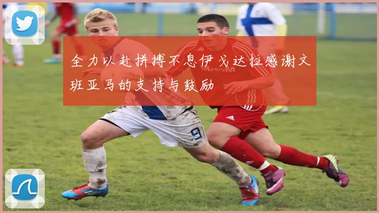 全力以赴拼搏不息伊戈达拉感谢文班亚马的支持与鼓励