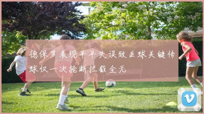 德保罗表现平平失误致丢球关键传球仅一次抢断拦截全无