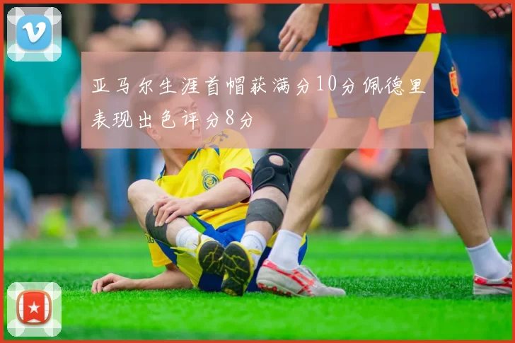 亚马尔生涯首帽获满分10分佩德里表现出色评分8分