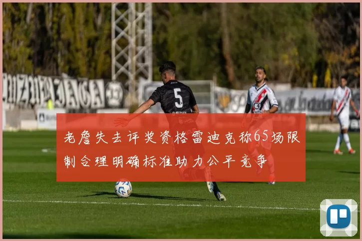 老詹失去评奖资格雷迪克称65场限制合理明确标准助力公平竞争