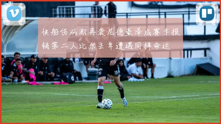 快船伤病潮再袭尼德豪泽成赛季报销第二人比尔去年遭遇同样命运