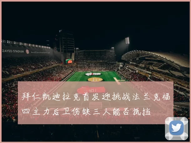 拜仁凯迪拉克首发迎挑战法兰克福四主力后卫伤缺三人能否抵挡