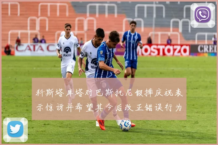 科斯塔库塔对巴斯托尼假摔庆祝表示惊讶并希望其今后改正错误行为