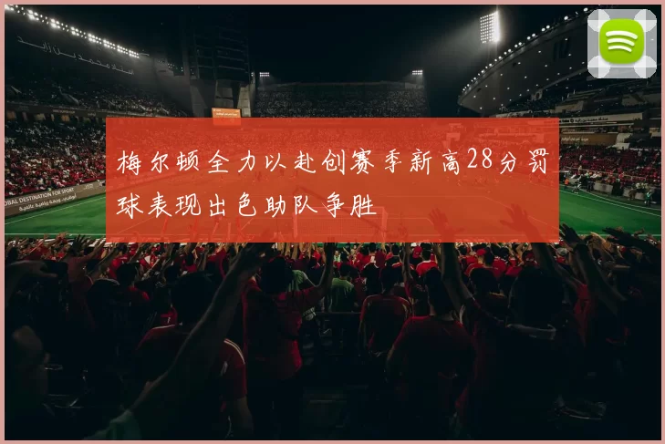 梅尔顿全力以赴创赛季新高28分罚球表现出色助队争胜