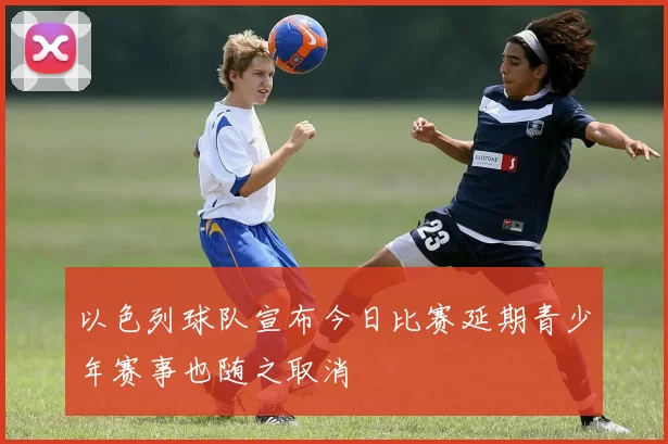 以色列球队宣布今日比赛延期青少年赛事也随之取消